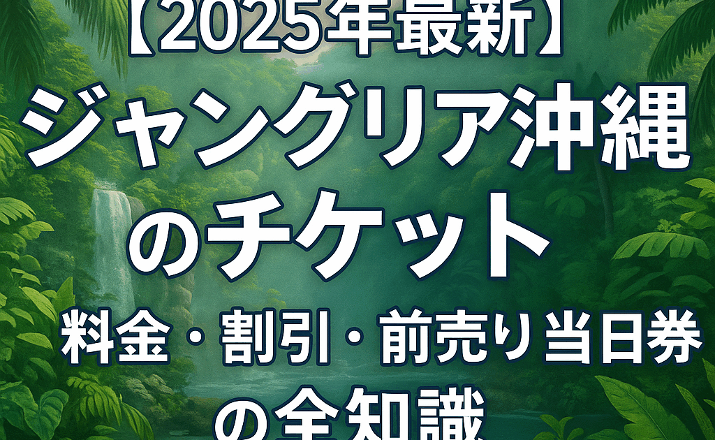 2025年最新】ジャングリア沖縄のチケット｜料金・割引・前売り・当日券